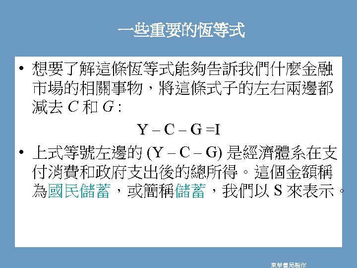 一些重要的恆等式 • 想要了解這條恆等式能夠告訴我們什麼金融 市場的相關事物，將這條式子的左右兩邊都 減去 C 和 G : Y – C – G