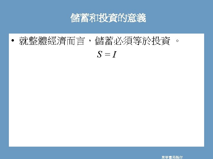 儲蓄和投資的意義 • 就整體經濟而言，儲蓄必須等於投資 。 S=I 東華書局製作 