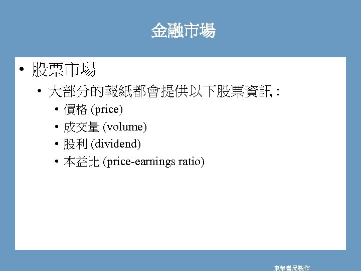 金融市場 • 股票市場 • 大部分的報紙都會提供以下股票資訊 : • • 價格 (price) 成交量 (volume) 股利 (dividend)
