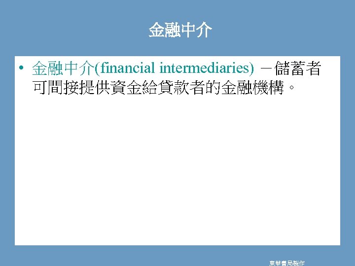 金融中介 • 金融中介(financial intermediaries) －儲蓄者 可間接提供資金給貸款者的金融機構。 東華書局製作 