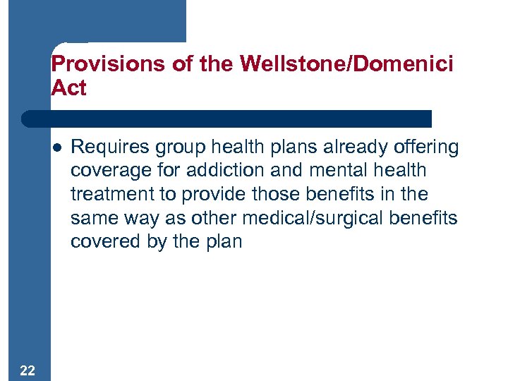 Provisions of the Wellstone/Domenici Act l 22 Requires group health plans already offering coverage