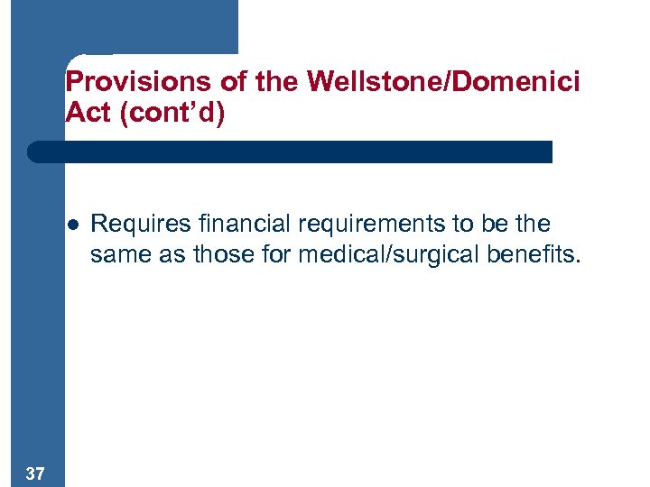 Provisions of the Wellstone/Domenici Act (cont’d) l 37 Requires financial requirements to be the