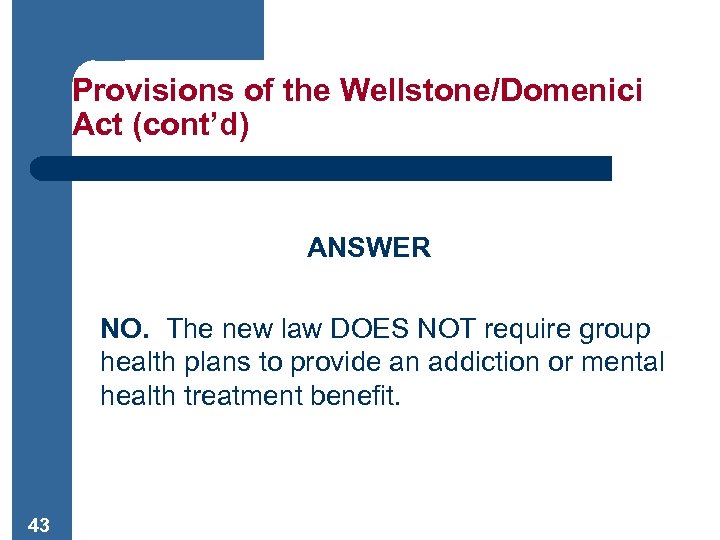 Provisions of the Wellstone/Domenici Act (cont’d) ANSWER NO. The new law DOES NOT require