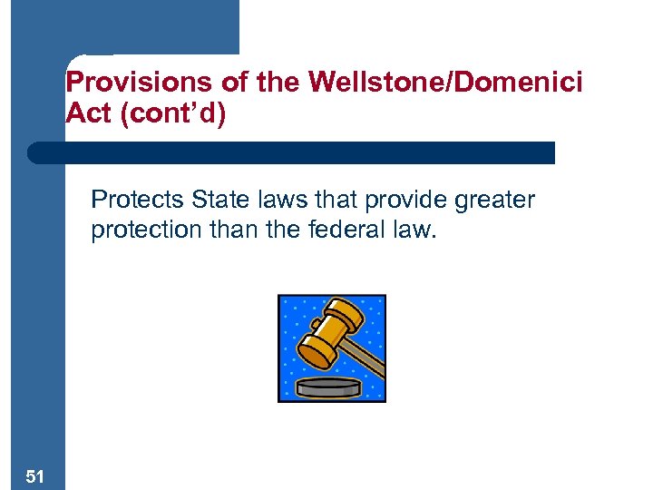 Provisions of the Wellstone/Domenici Act (cont’d) Protects State laws that provide greater protection than