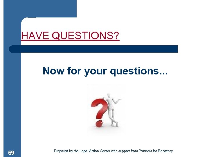 HAVE QUESTIONS? Now for your questions. . . 69 Prepared by the Legal Action