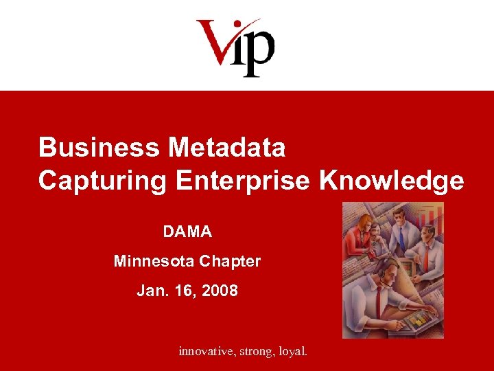 Business Metadata Capturing Enterprise Knowledge DAMA Minnesota Chapter Jan. 16, 2008 innovative, strong, loyal.