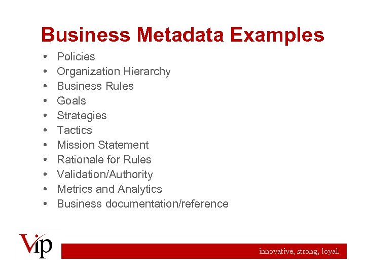 Business Metadata Examples • • • Policies Organization Hierarchy Business Rules Goals Strategies Tactics