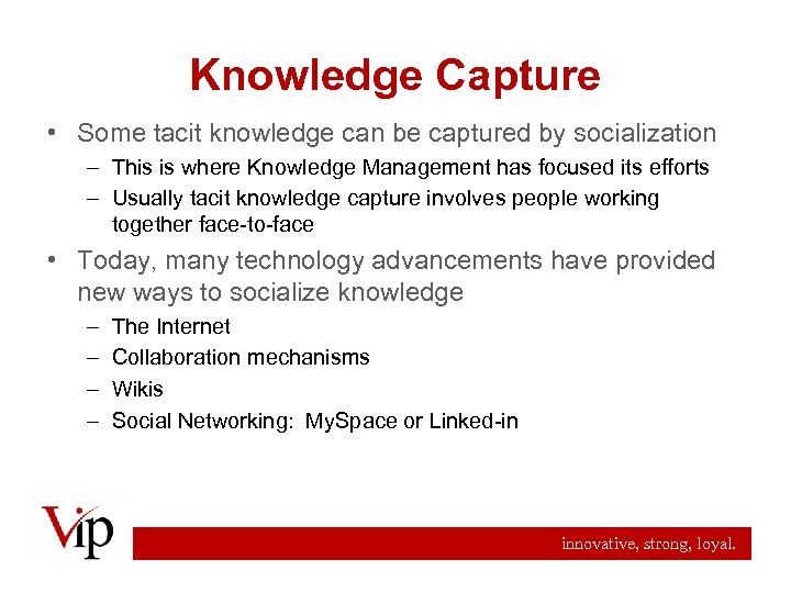 Knowledge Capture • Some tacit knowledge can be captured by socialization – This is