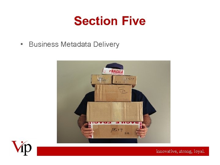 Section Five • Business Metadata Delivery innovative, strong, loyal. 
