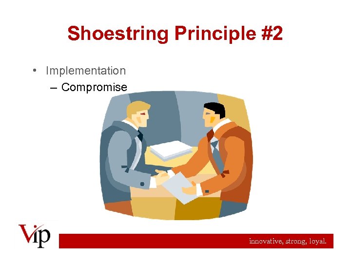 Shoestring Principle #2 • Implementation – Compromise innovative, strong, loyal. 