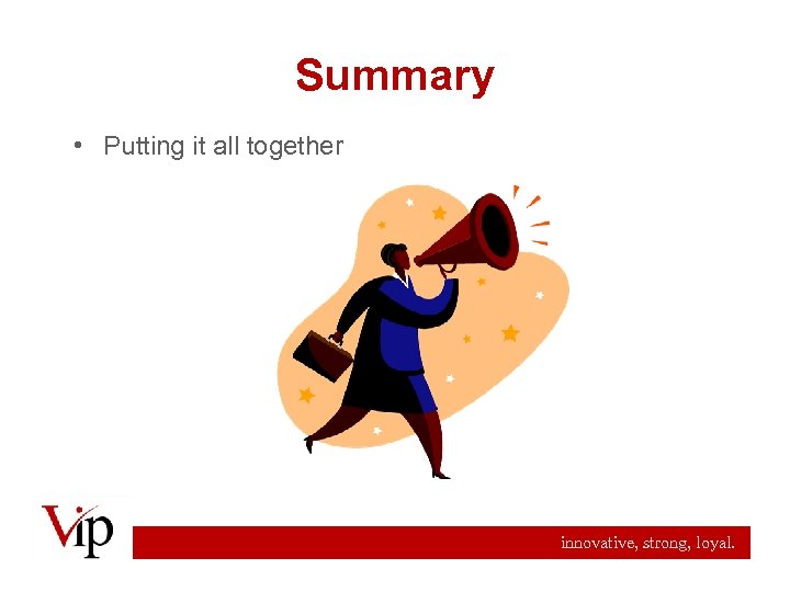 Summary • Putting it all together innovative, strong, loyal. 