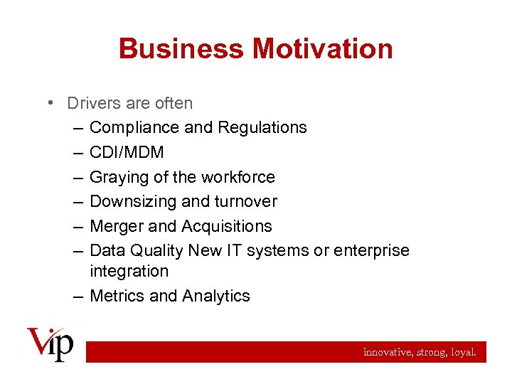 Business Motivation • Drivers are often – Compliance and Regulations – CDI/MDM – Graying