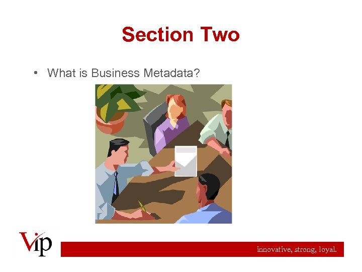 Section Two • What is Business Metadata? innovative, strong, loyal. 