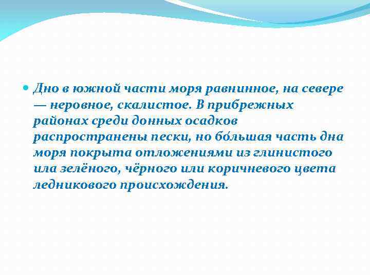  Дно в южной части моря равнинное, на севере — неровное, скалистое. В прибрежных