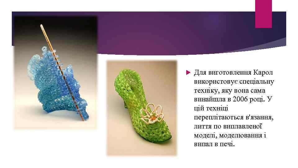  Для виготовлення Карол використовує спеціальну техніку, яку вона сама винайшла в 2006 році.