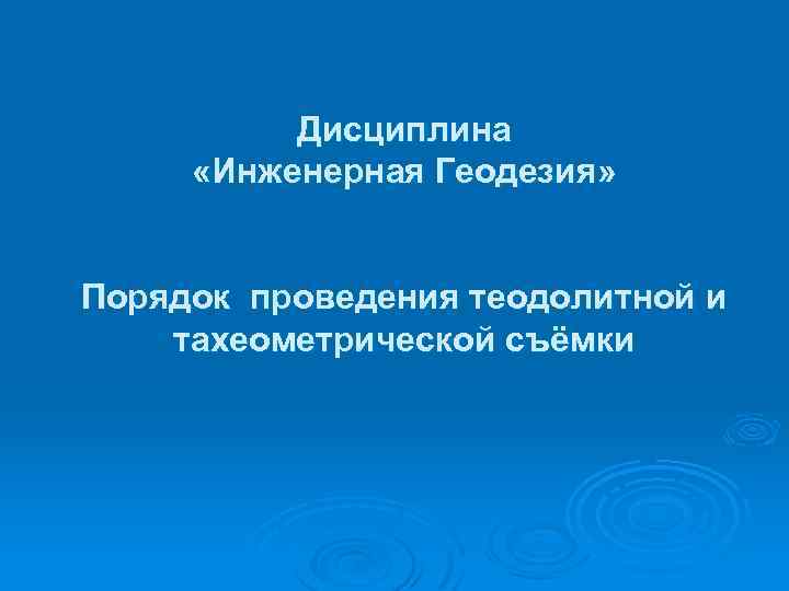 Дисциплина «Инженерная Геодезия» Порядок проведения теодолитной и тахеометрической съёмки 