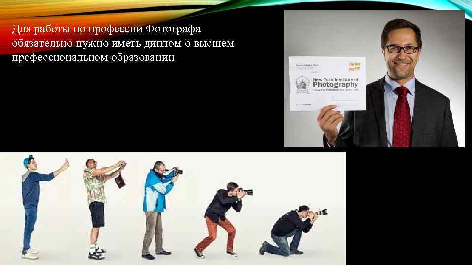 Для работы по профессии Фотографа обязательно нужно иметь диплом о высшем профессиональном образовании 