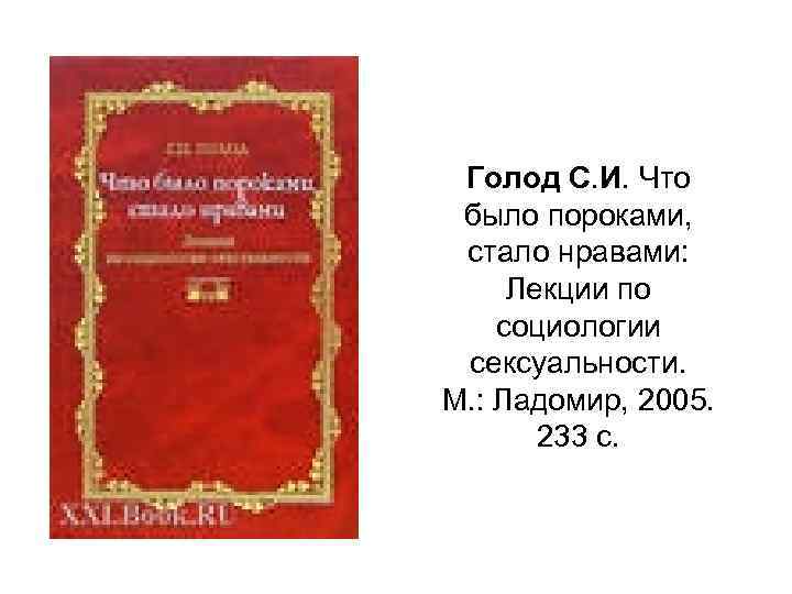 Голод С. И. Что было пороками, стало нравами: Лекции по социологии сексуальности. М. :
