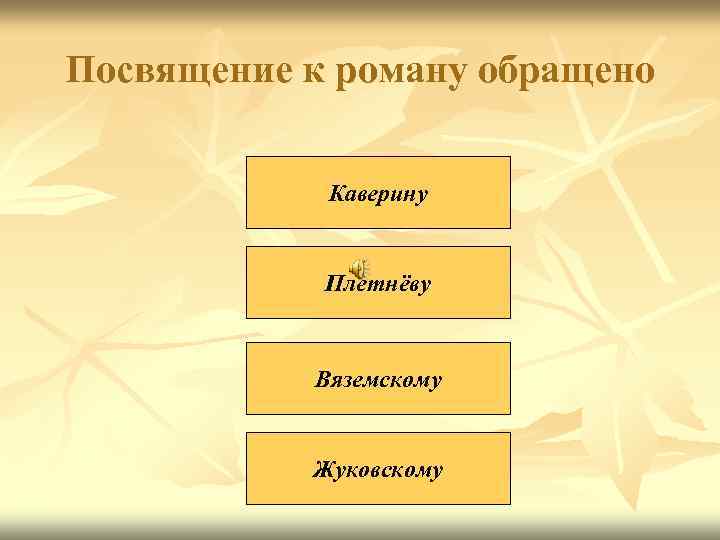 Посвящение к роману обращено Каверину Плетнёву Вяземскому Жуковскому 
