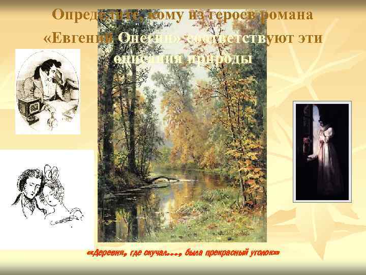Определите, кому из героев романа «Евгений Онегин» соответствуют эти описания природы «Деревня, где скучал…,