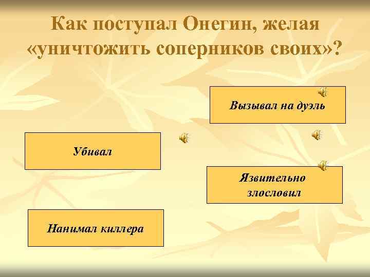Как поступал Онегин, желая «уничтожить соперников своих» ? Вызывал на дуэль Убивал Язвительно злословил