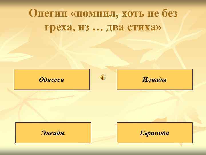 Онегин «помнил, хоть не без греха, из … два стиха» Одиссеи Илиады Энеиды Еврипида