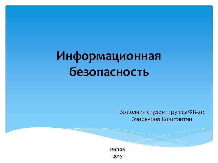 Информационная безопасность Выполнил студент группы ФК-21: Винокуров Константин Киров 2015 