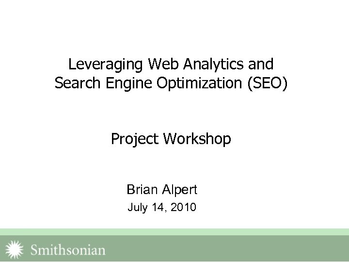 Leveraging Web Analytics and Search Engine Optimization (SEO) Project Workshop Brian Alpert July 14,