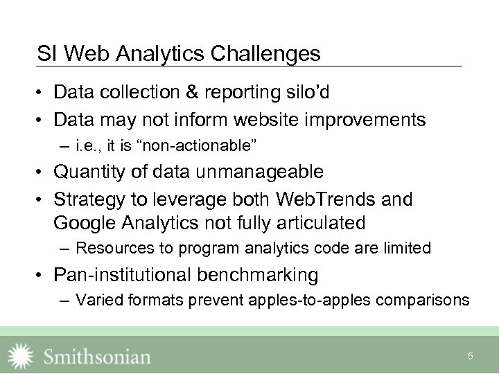 SI Web Analytics Challenges • Data collection & reporting silo’d • Data may not