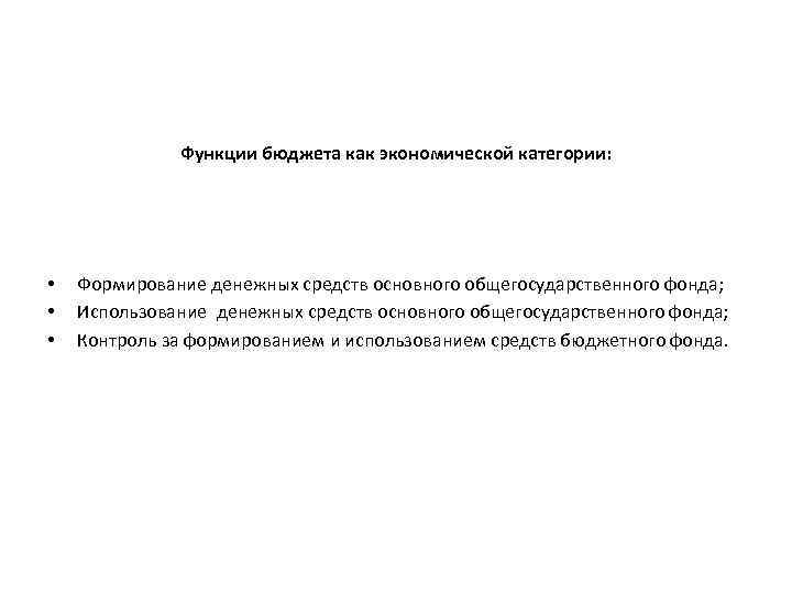 Функции бюджета как экономической категории: • • • Формирование денежных средств основного общегосударственного фонда;