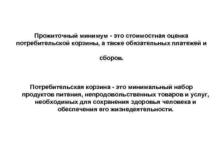 Прожиточный минимум - это стоимостная оценка потребительской корзины, а также обязательных платежей и сборов.