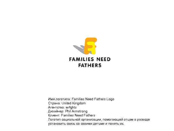Имя логотипа: Families Need Fathers Logo Страна: United Kingdom Агентство: wr!ghts Дизайнер: Phil Armstrong
