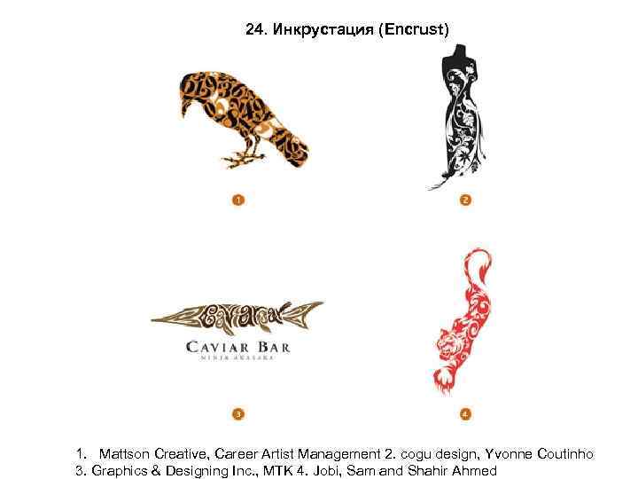 24. Инкрустация (Encrust) 1. Mattson Creative, Career Artist Management 2. cogu design, Yvonne Coutinho