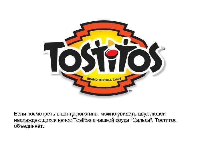 Если посмотреть в центр логотипа, можно увидеть двух людей наслаждающихся начос Tostitos с чашкой