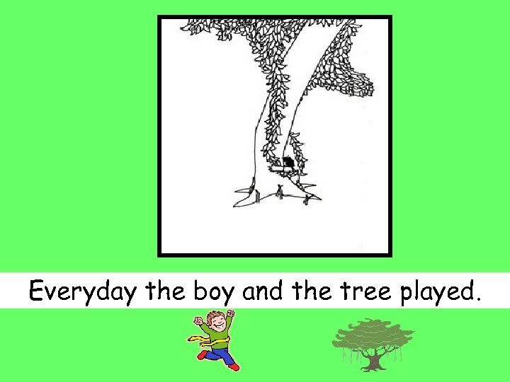 Everyday the boy and the tree played. 