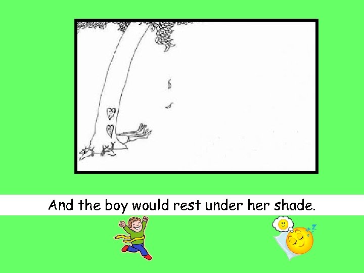 And the boy would rest under her shade. 