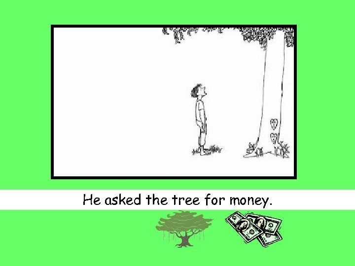 He asked the tree for money. 