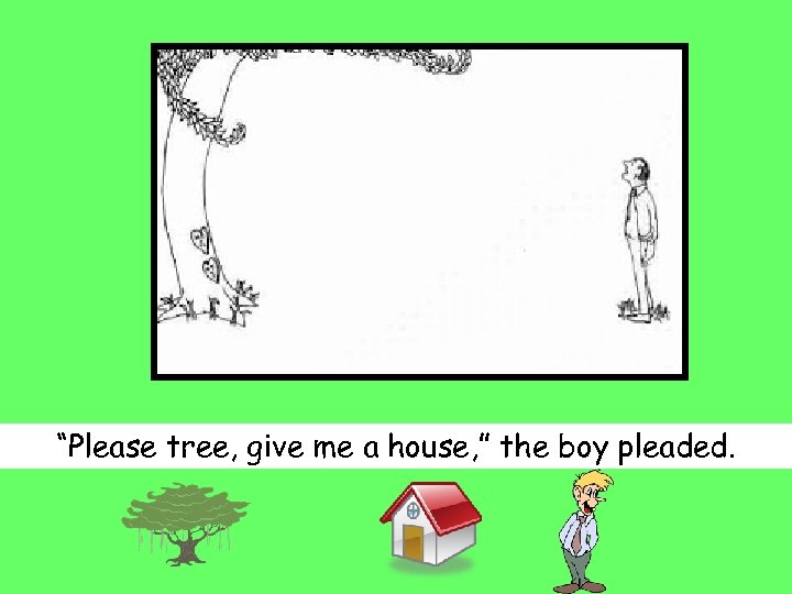 “Please tree, give me a house, ” the boy pleaded. 