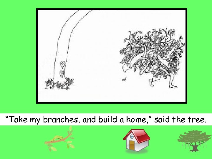 “Take my branches, and build a home, ” said the tree. 