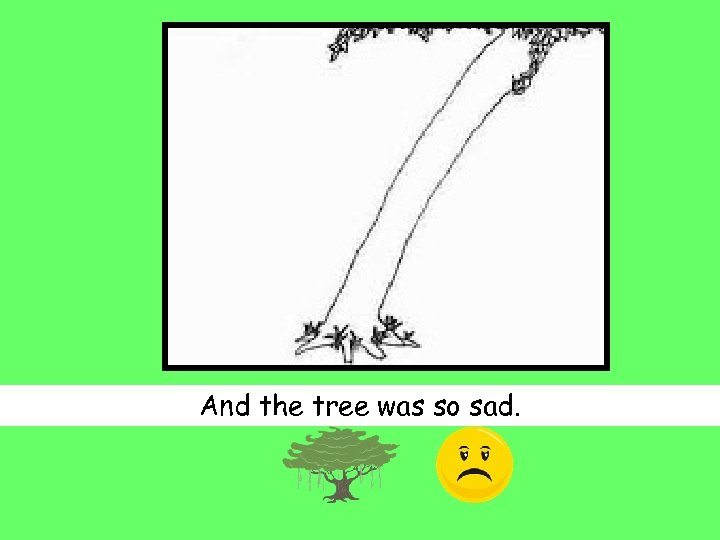 And the tree was so sad. 