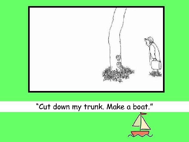 “Cut down my trunk. Make a boat. ” 