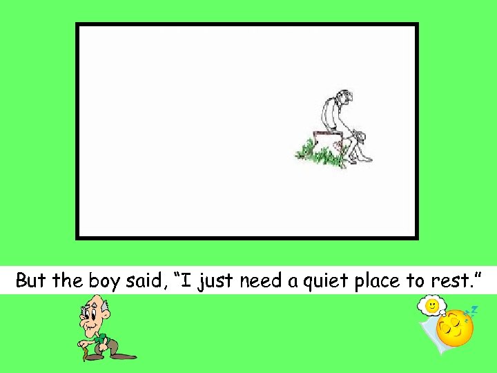 But the boy said, “I just need a quiet place to rest. ” 