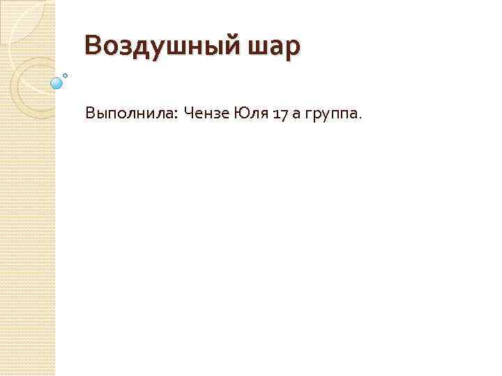 Воздушный шар Выполнила: Чензе Юля 17 а группа. 