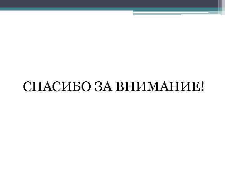 СПАСИБО ЗА ВНИМАНИЕ! 