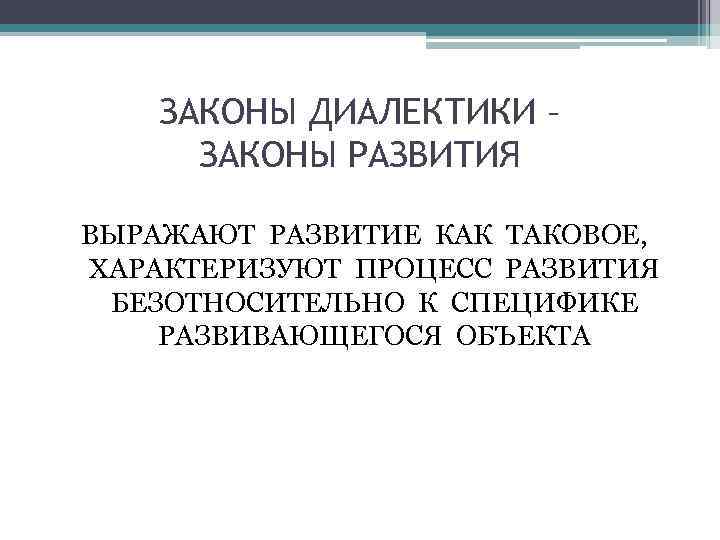 ЗАКОНЫ ДИАЛЕКТИКИ – ЗАКОНЫ РАЗВИТИЯ ВЫРАЖАЮТ РАЗВИТИЕ КАК ТАКОВОЕ, ХАРАКТЕРИЗУЮТ ПРОЦЕСС РАЗВИТИЯ БЕЗОТНОСИТЕЛЬНО К