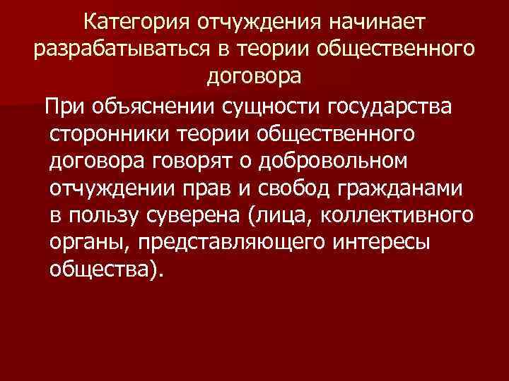 Категория отчуждения начинает разрабатываться в теории общественного договора При объяснении сущности государства сторонники теории