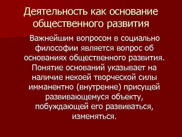 Деятельность как основание общественного развития Важнейшим вопросом в социально философии является вопрос об основаниях