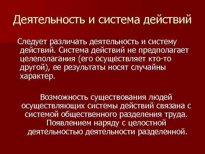 Деятельность и система действий Следует различать деятельность и систему действий. Система действий не предполагает