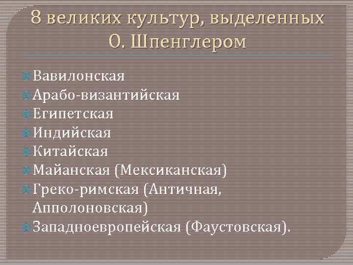 8 великих культур, выделенных О. Шпенглером Вавилонская Арабо-византийская Египетская Индийская Китайская Майанская (Мексиканская) Греко-римская