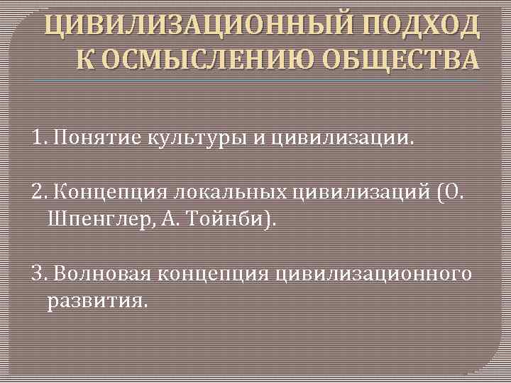 ЦИВИЛИЗАЦИОННЫЙ ПОДХОД К ОСМЫСЛЕНИЮ ОБЩЕСТВА 1. Понятие культуры и цивилизации. 2. Концепция локальных цивилизаций